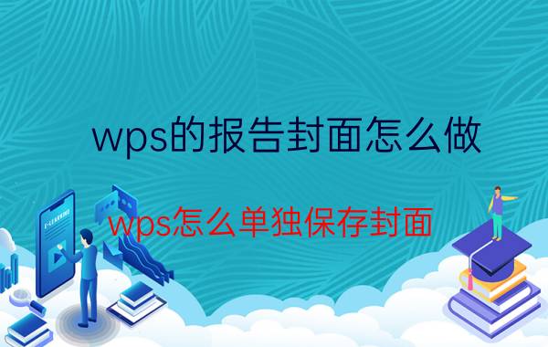 wps的报告封面怎么做 wps怎么单独保存封面？